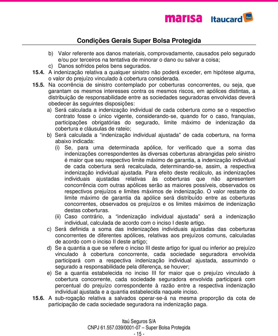 5. Na ocorrência de sinistro contemplado por coberturas concorrentes, ou seja, que garantam os mesmos interesses contra os mesmos riscos, em apólices distintas, a distribuição de responsabilidade