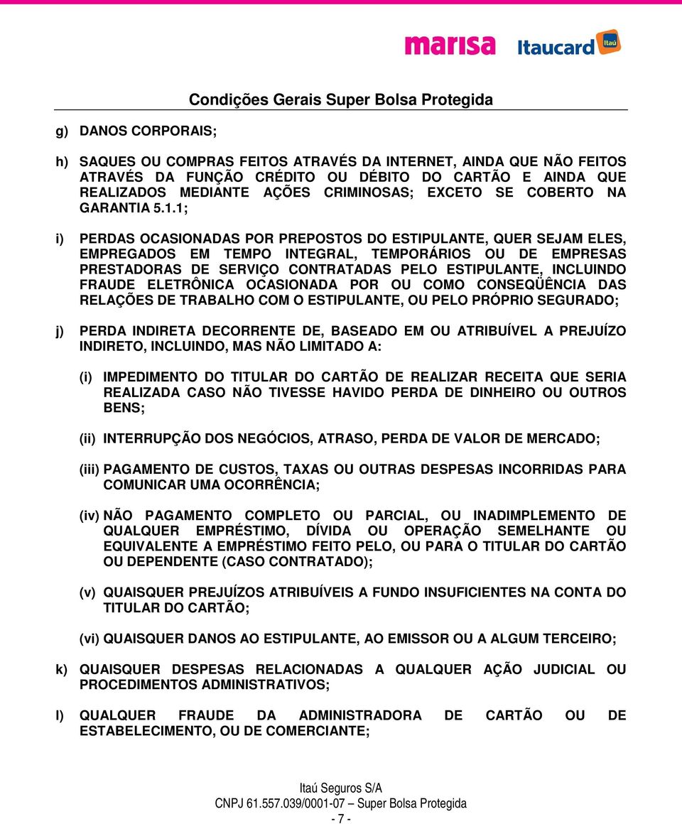 1; i) PERDAS OCASIONADAS POR PREPOSTOS DO ESTIPULANTE, QUER SEJAM ELES, EMPREGADOS EM TEMPO INTEGRAL, TEMPORÁRIOS OU DE EMPRESAS PRESTADORAS DE SERVIÇO CONTRATADAS PELO ESTIPULANTE, INCLUINDO FRAUDE