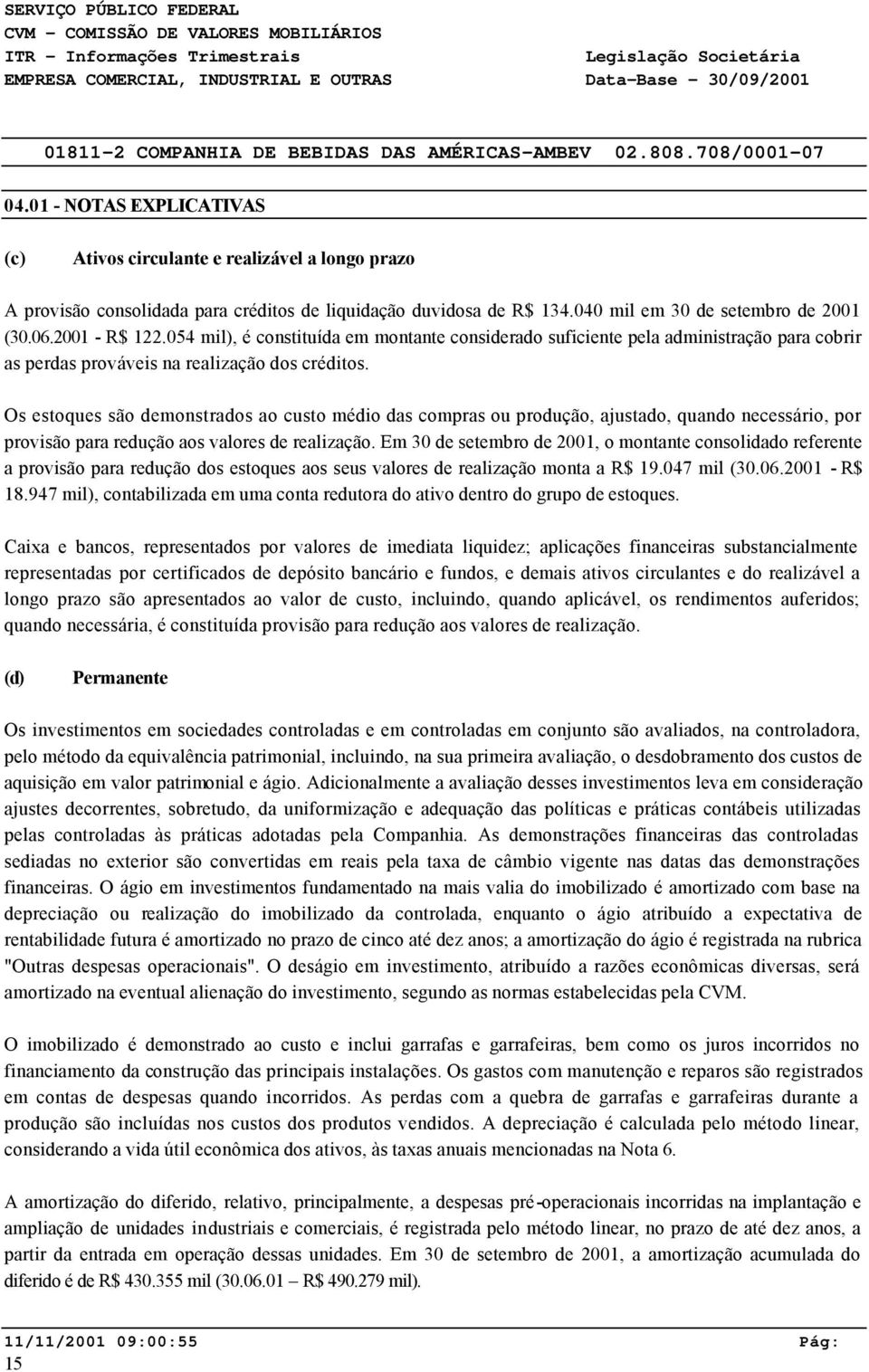 Os estoques são demonstrados ao custo médio das compras ou produção, ajustado, quando necessário, por provisão para redução aos valores de realização.