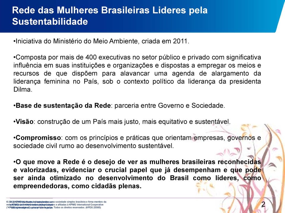alavancar uma agenda de alargamento da liderança feminina no País, sob o contexto político da liderança da presidenta Dilma. Base de sustentação da Rede: parceria entre Governo e Sociedade.