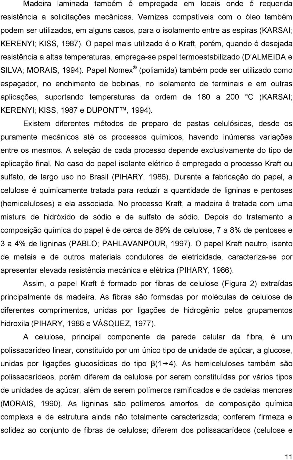 O papel mais utilizado é o Kraft, porém, quando é desejada resistência a altas temperaturas, emprega-se papel termoestabilizado (D ALMEIDA e SILVA; MORAIS, 1994).