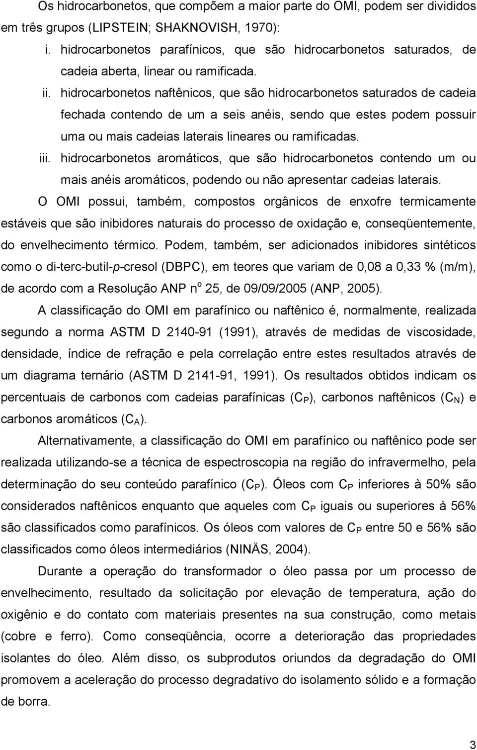 hidrocarbonetos naftênicos, que são hidrocarbonetos saturados de cadeia fechada contendo de um a seis anéis, sendo que estes podem possuir uma ou mais cadeias laterais lineares ou ramificadas. iii.