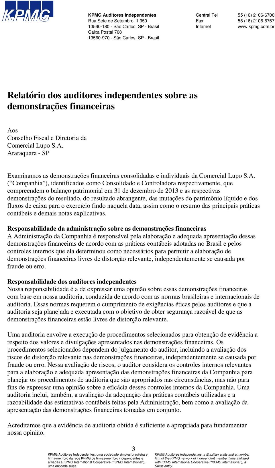 br Relatório dos auditores independentes sobre as demonstrações financeiras Aos Conselho Fiscal e Diretoria da Comercial Lupo S.A. Araraquara - SP Examinamos as demonstrações financeiras consolidadas e individuais da Comercial Lupo S.