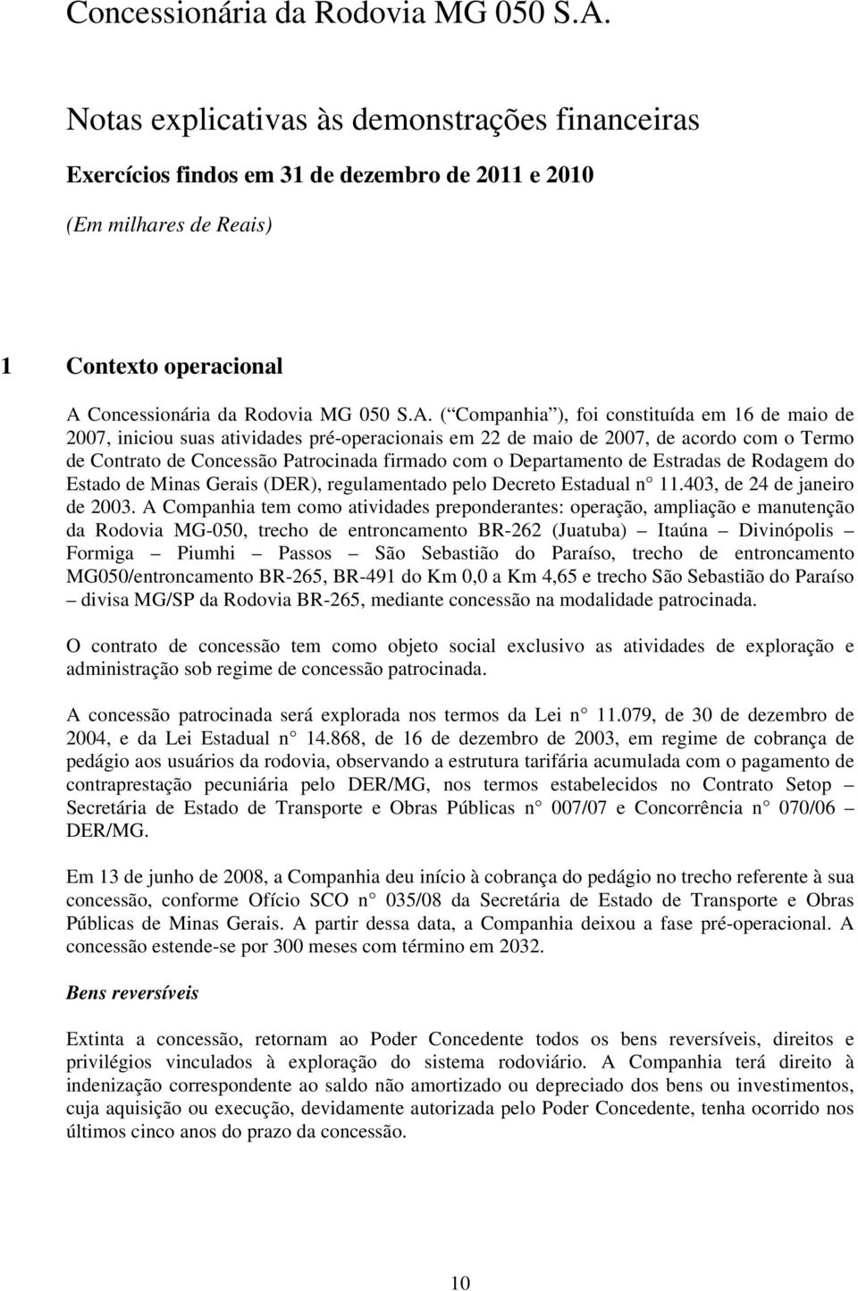 ( Companhia ), foi constituída em 16 de maio de 2007, iniciou suas atividades pré-operacionais em 22 de maio de 2007, de acordo com o Termo de Contrato de Concessão Patrocinada firmado com o