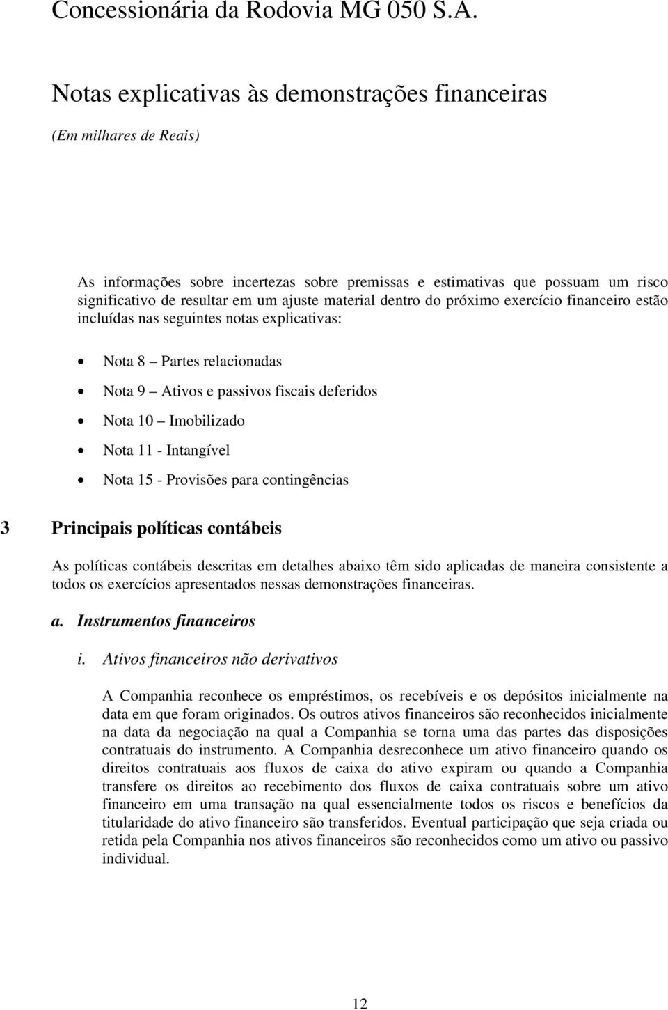 contábeis As políticas contábeis descritas em detalhes abaixo têm sido aplicadas de maneira consistente a todos os exercícios apresentados nessas demonstrações financeiras. a. Instrumentos financeiros i.