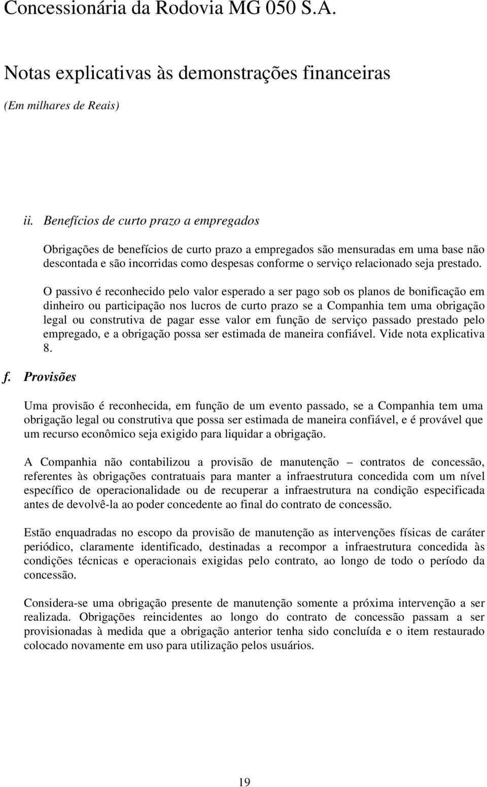 O passivo é reconhecido pelo valor esperado a ser pago sob os planos de bonificação em dinheiro ou participação nos lucros de curto prazo se a Companhia tem uma obrigação legal ou construtiva de