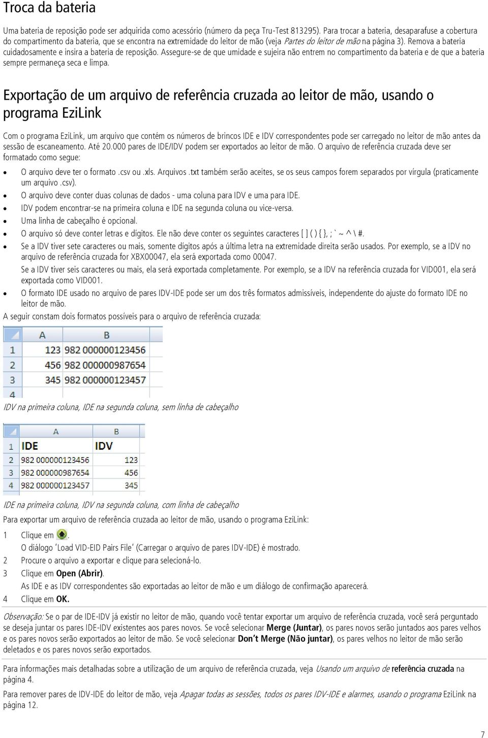 Remova a bateria cuidadosamente e insira a bateria de reposição. Assegure-se de que umidade e sujeira não entrem no compartimento da bateria e de que a bateria sempre permaneça seca e limpa.