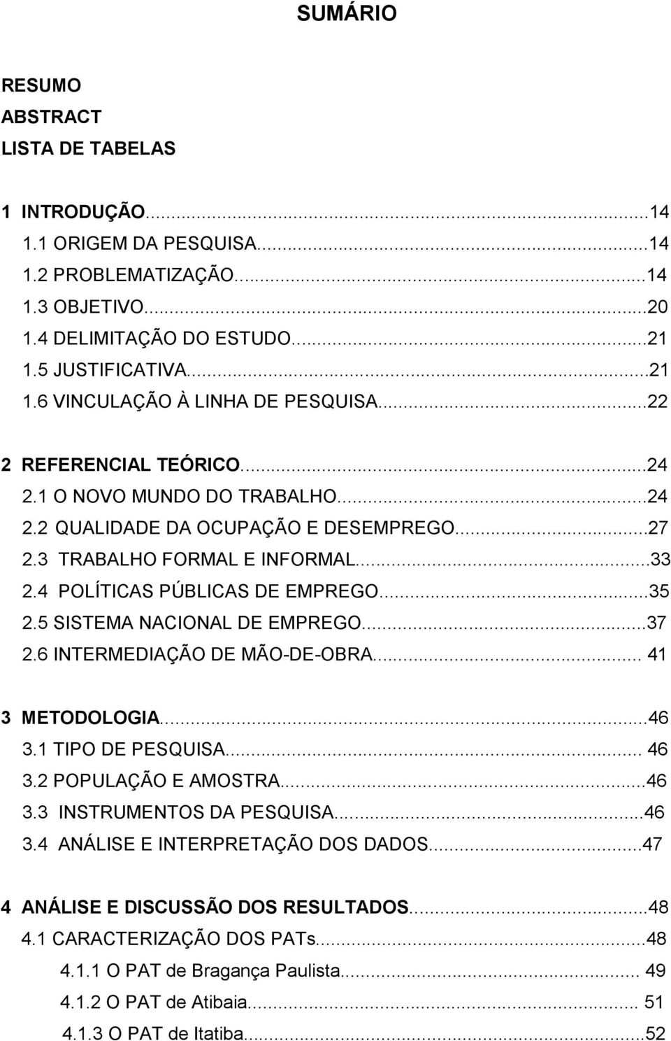 5 SISTEMA NACIONAL DE EMPREGO...37 2.6 INTERMEDIAÇÃO DE MÃO-DE-OBRA... 41 3 METODOLOGIA...46 3.1 TIPO DE PESQUISA... 46 3.2 POPULAÇÃO E AMOSTRA...46 3.3 INSTRUMENTOS DA PESQUISA...46 3.4 ANÁLISE E INTERPRETAÇÃO DOS DADOS.