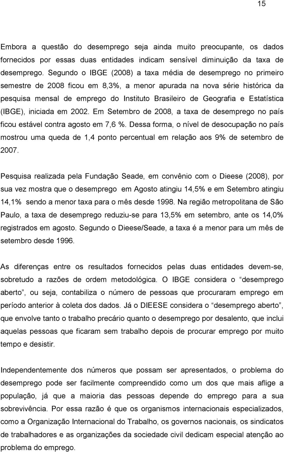 e Estatística (IBGE), iniciada em 2002. Em Setembro de 2008, a taxa de desemprego no país ficou estável contra agosto em 7,6 %.