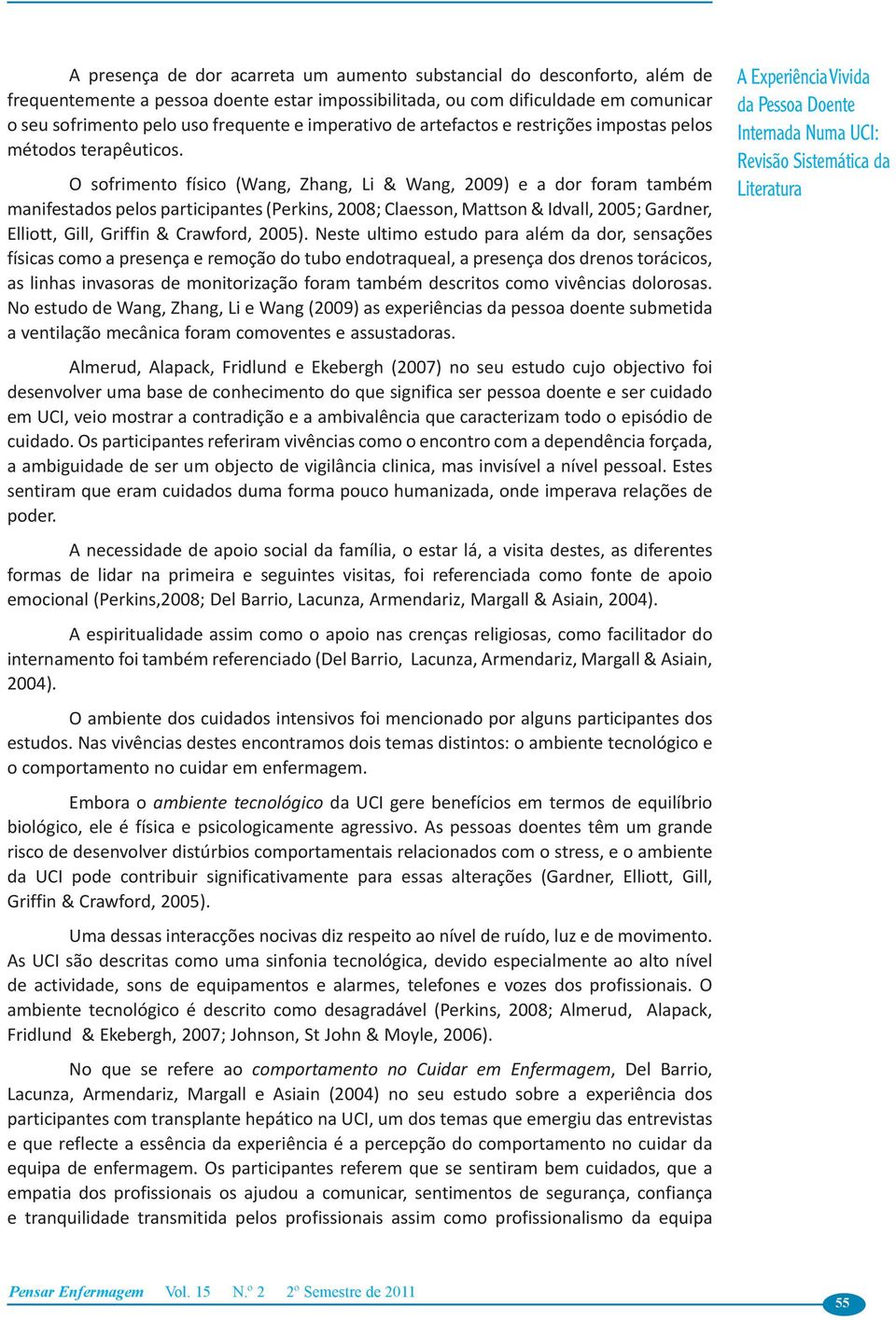 O sofrimento físico (Wang, Zhang, Li & Wang, 2009) e a dor foram também manifestados pelos participantes (Perkins, 2008; Claesson, Mattson & Idvall, 2005; Gardner, Elliott, Gill, Griffin & Crawford,