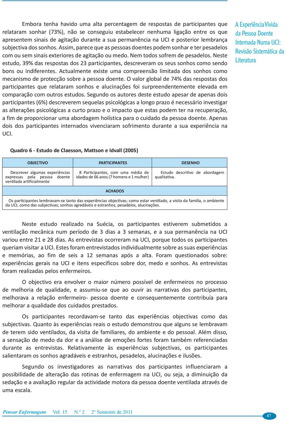 Nem todos sofrem de pesadelos. Neste estudo, 39% das respostas dos 23 participantes, descreveram os seus sonhos como sendo bons ou indiferentes.