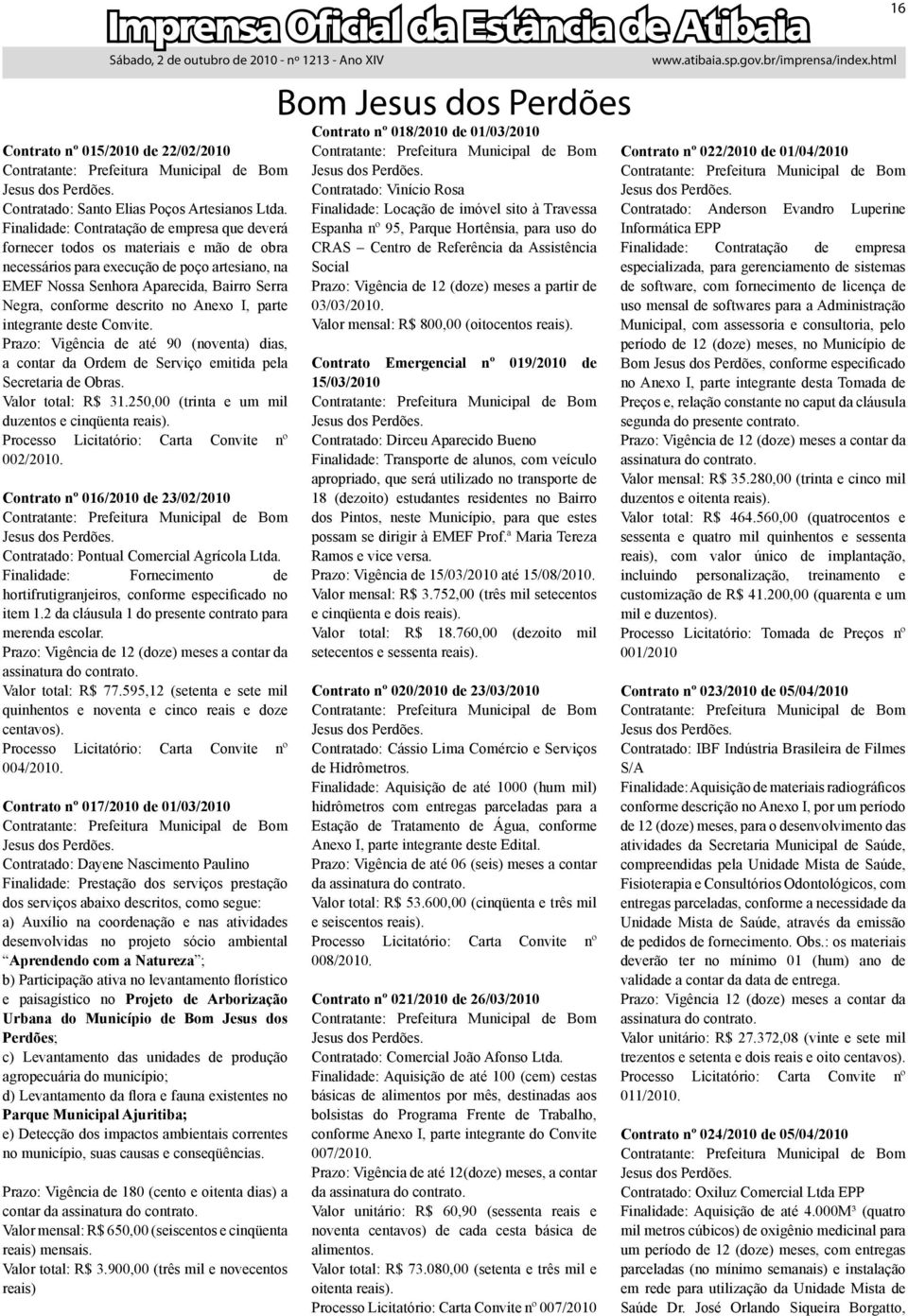 descrito no Anexo I, parte integrante deste Convite. Prazo: Vigência de até 90 (noventa) dias, a contar da Ordem de Serviço emitida pela Secretaria de Obras. Valor total: R$ 31.