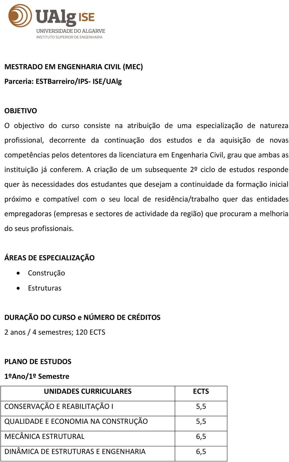 A criação de um subsequente 2º ciclo de estudos responde quer às necessidades dos estudantes que desejam a continuidade da formação inicial próximo e compatível com o seu local de residência/trabalho