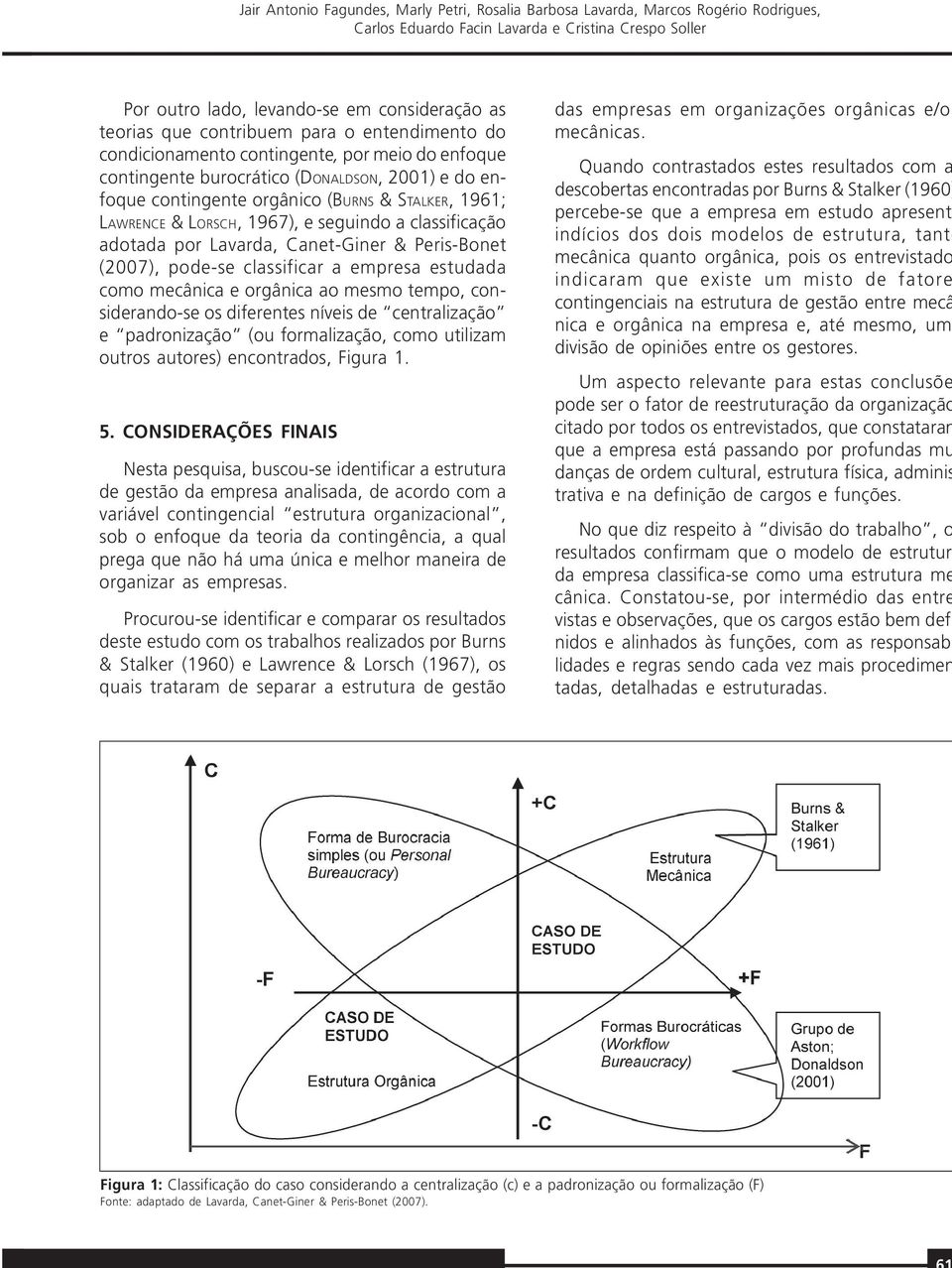 LORSCH, 1967), e seguindo a classificação adotada por Lavarda, Canet-Giner & Peris-Bonet (2007), pode-se classificar a empresa estudada como mecânica e orgânica ao mesmo tempo, considerando-se os