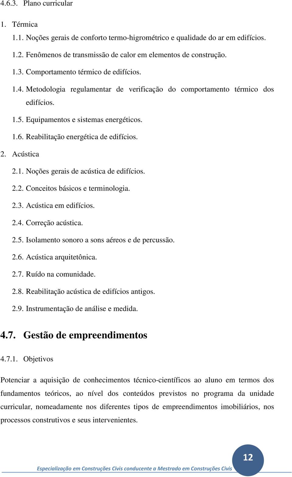 2.2. Conceitos básicos e terminologia. 2.3. Acústica em edifícios. 2.4. Correção acústica. 2.5. Isolamento sonoro a sons aéreos e de percussão. 2.6. Acústica arquitetônica. 2.7. Ruído na comunidade.