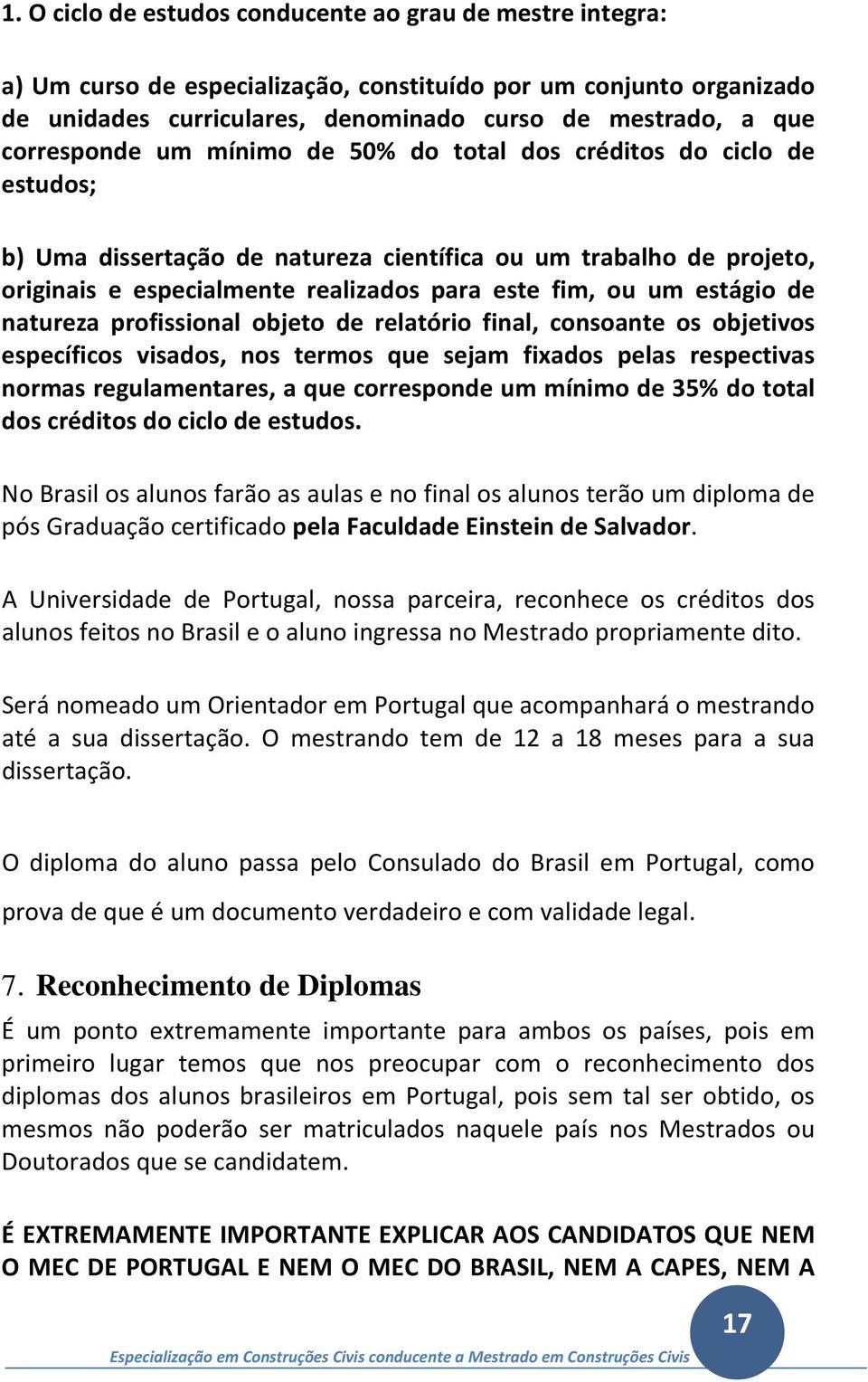 estágio de natureza profissional objeto de relatório final, consoante os objetivos específicos visados, nos termos que sejam fixados pelas respectivas normas regulamentares, a que corresponde um