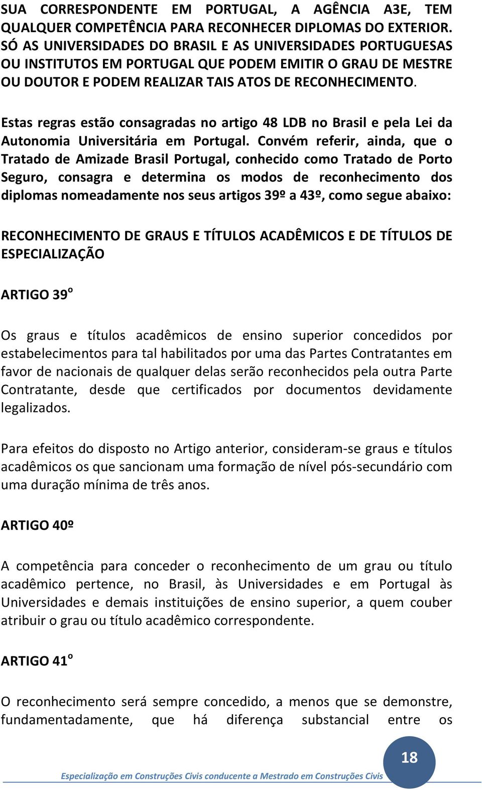 Estas regras estão consagradas no artigo 48 LDB no Brasil e pela Lei da Autonomia Universitária em Portugal.