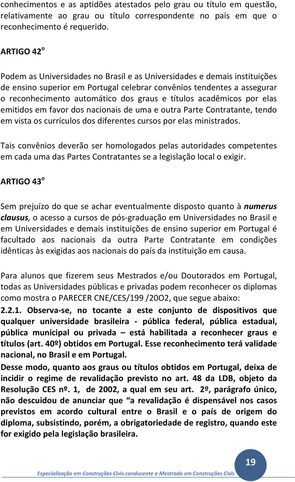 títulos acadêmicos por elas emitidos em favor dos nacionais de uma e outra Parte Contratante, tendo em vista os currículos dos diferentes cursos por elas ministrados.