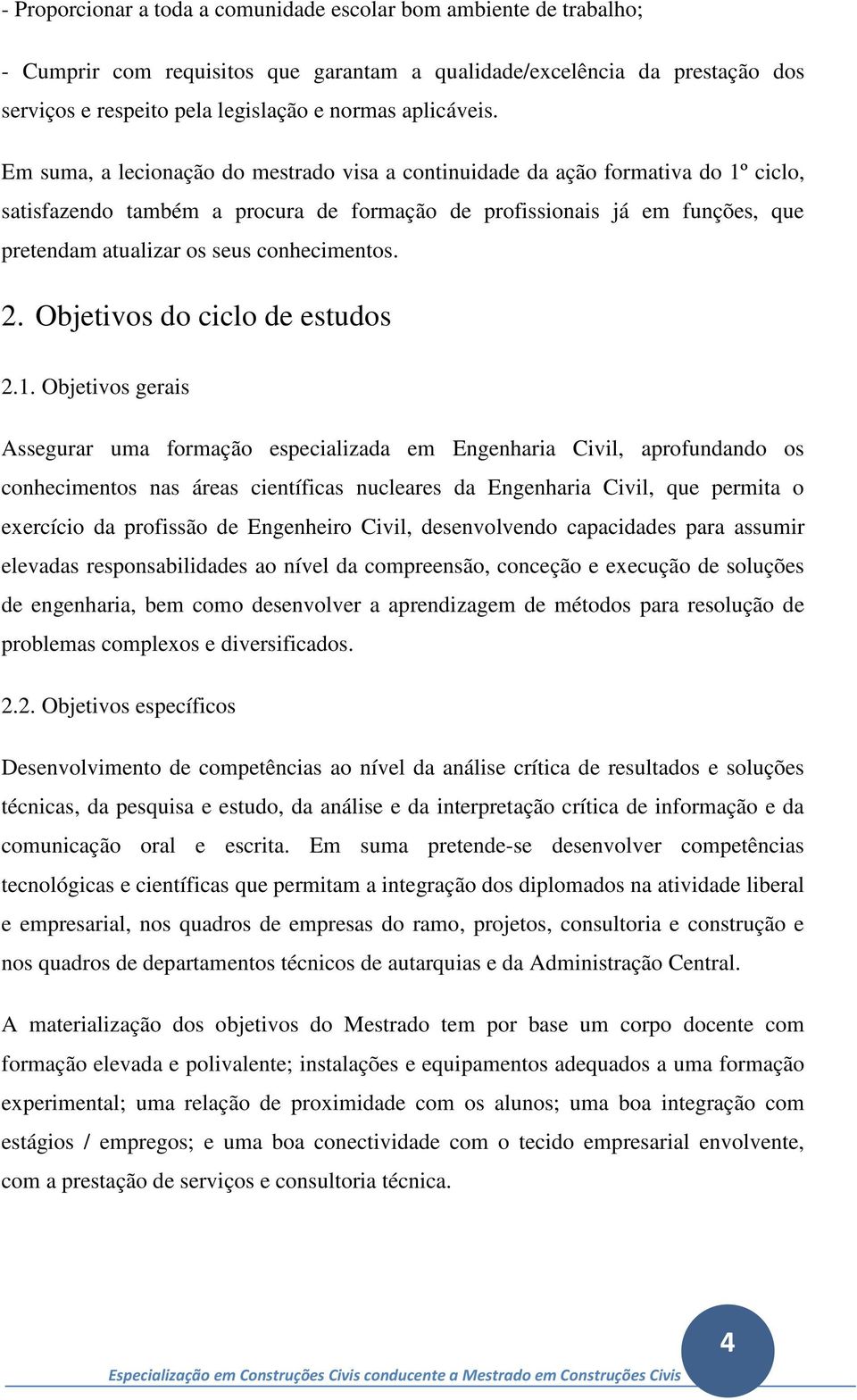 Em suma, a lecionação do mestrado visa a continuidade da ação formativa do 1º ciclo, satisfazendo também a procura de formação de profissionais já em funções, que pretendam atualizar os seus