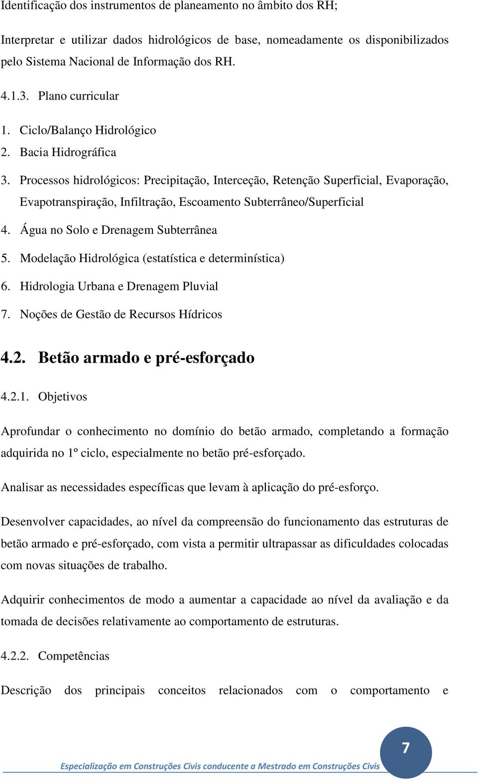 Processos hidrológicos: Precipitação, Interceção, Retenção Superficial, Evaporação, Evapotranspiração, Infiltração, Escoamento Subterrâneo/Superficial 4. Água no Solo e Drenagem Subterrânea 5.