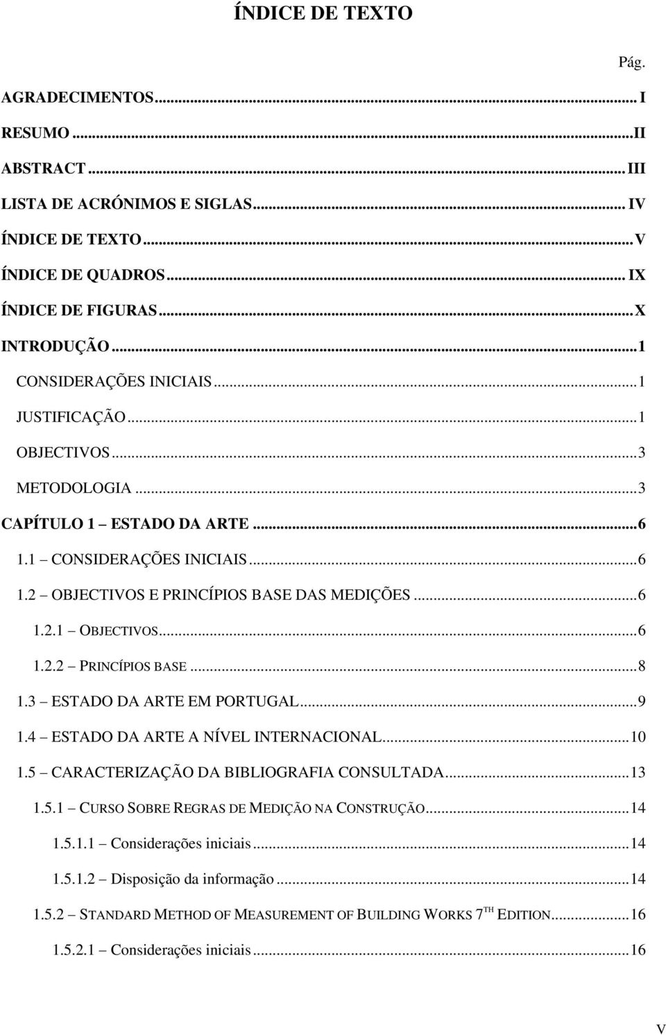 .. 8 1.3 ESTADO DA ARTE EM PORTUGAL... 9 1.4 ESTADO DA ARTE A NÍVEL INTERNACIONAL... 10 1.5 CARACTERIZAÇÃO DA BIBLIOGRAFIA CONSULTADA... 13 1.5.1 CURSO SOBRE REGRAS DE MEDIÇÃO NA CONSTRUÇÃO... 14 1.5.1.1 Considerações iniciais.