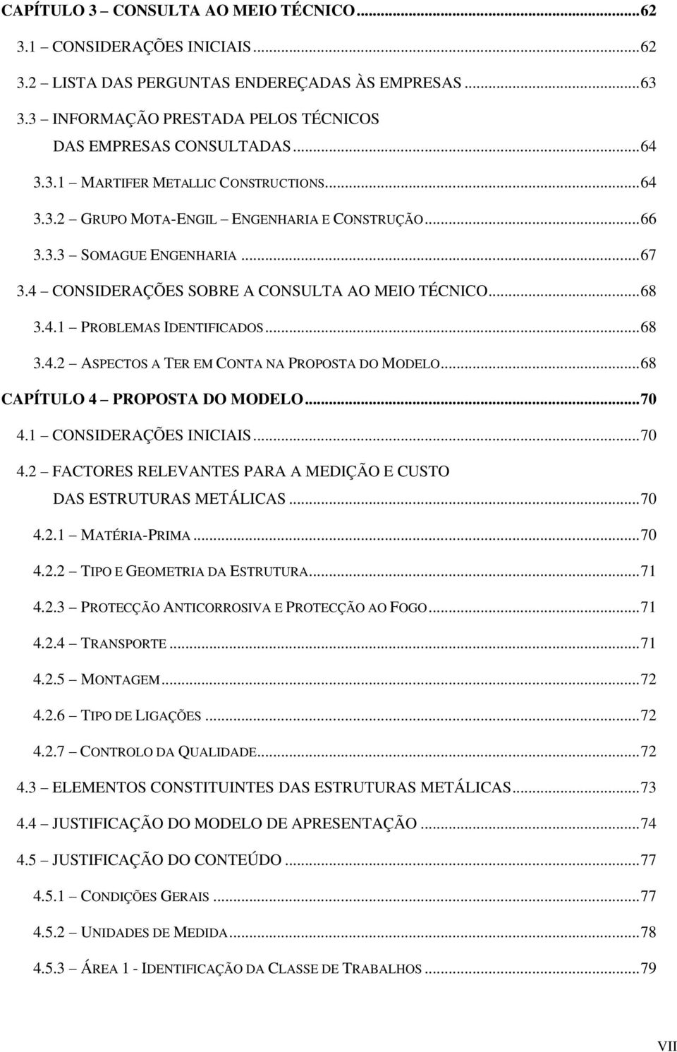 .. 68 3.4.2 ASPECTOS A TER EM CONTA NA PROPOSTA DO MODELO... 68 CAPÍTULO 4 PROPOSTA DO MODELO... 70 4.1 CONSIDERAÇÕES INICIAIS... 70 4.2 FACTORES RELEVANTES PARA A MEDIÇÃO E CUSTO DAS ESTRUTURAS METÁLICAS.