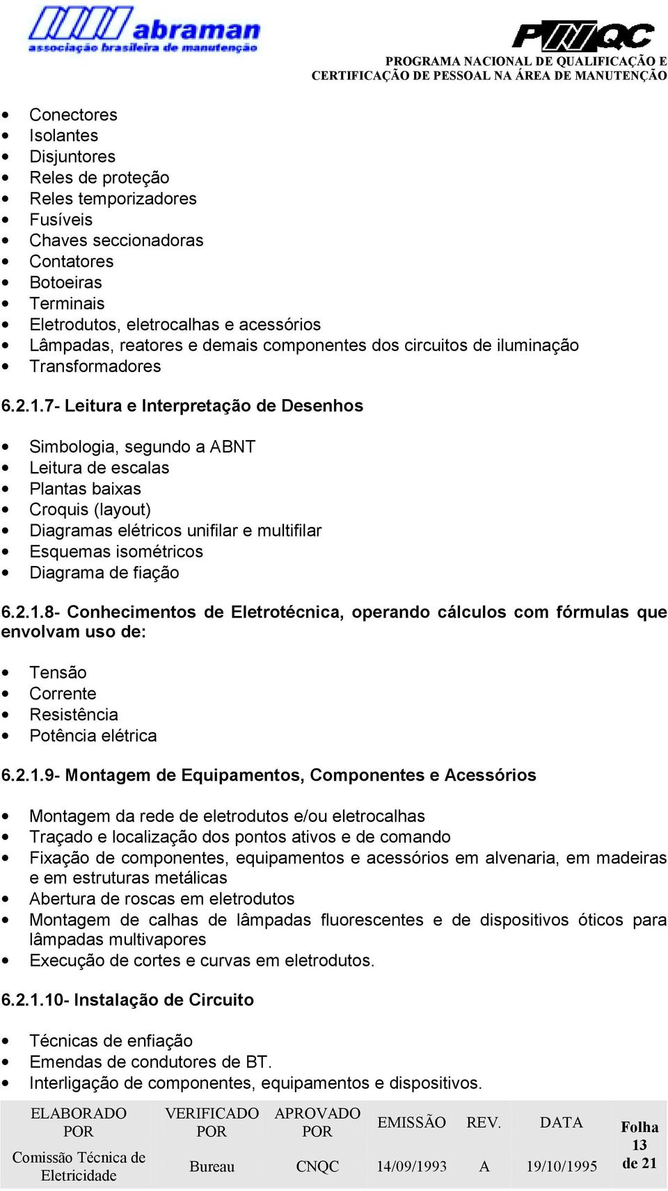 7- Leitura e Interpretação de Desenhos Simbologia, segundo a ABNT Leitura de escalas Plantas baixas Croquis (layout) Diagramas elétricos unifilar e multifilar Esquemas isométricos Diagrama de fiação