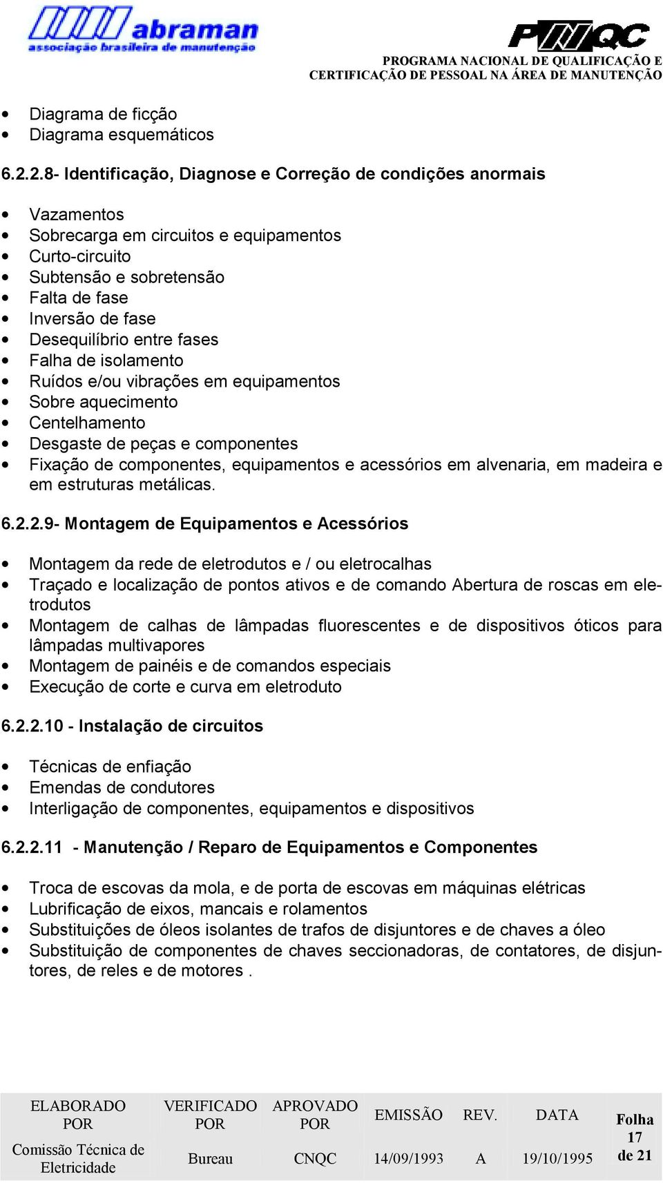 entre fases Falha de isolamento Ruídos e/ou vibrações em equipamentos Sobre aquecimento Centelhamento Desgaste de peças e componentes Fixação de componentes, equipamentos e acessórios em alvenaria,