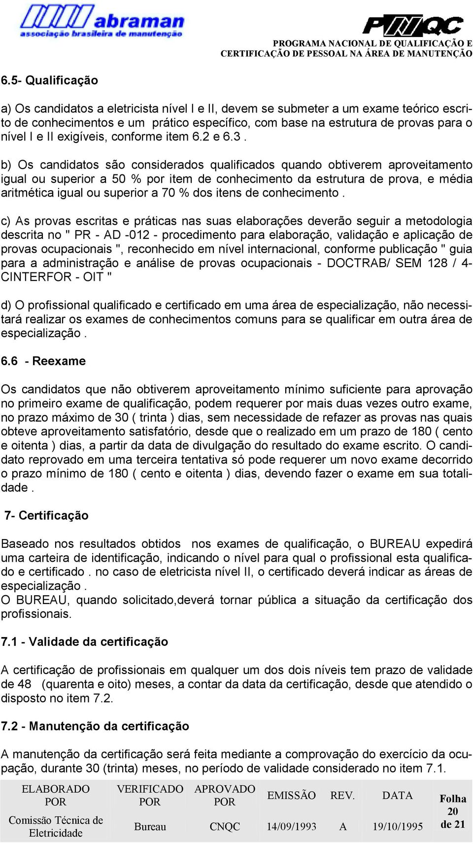 b) Os candidatos são considerados qualificados quando obtiverem aproveitamento igual ou superior a 50 % por item de conhecimento da estrutura de prova, e média aritmética igual ou superior a 70 % dos