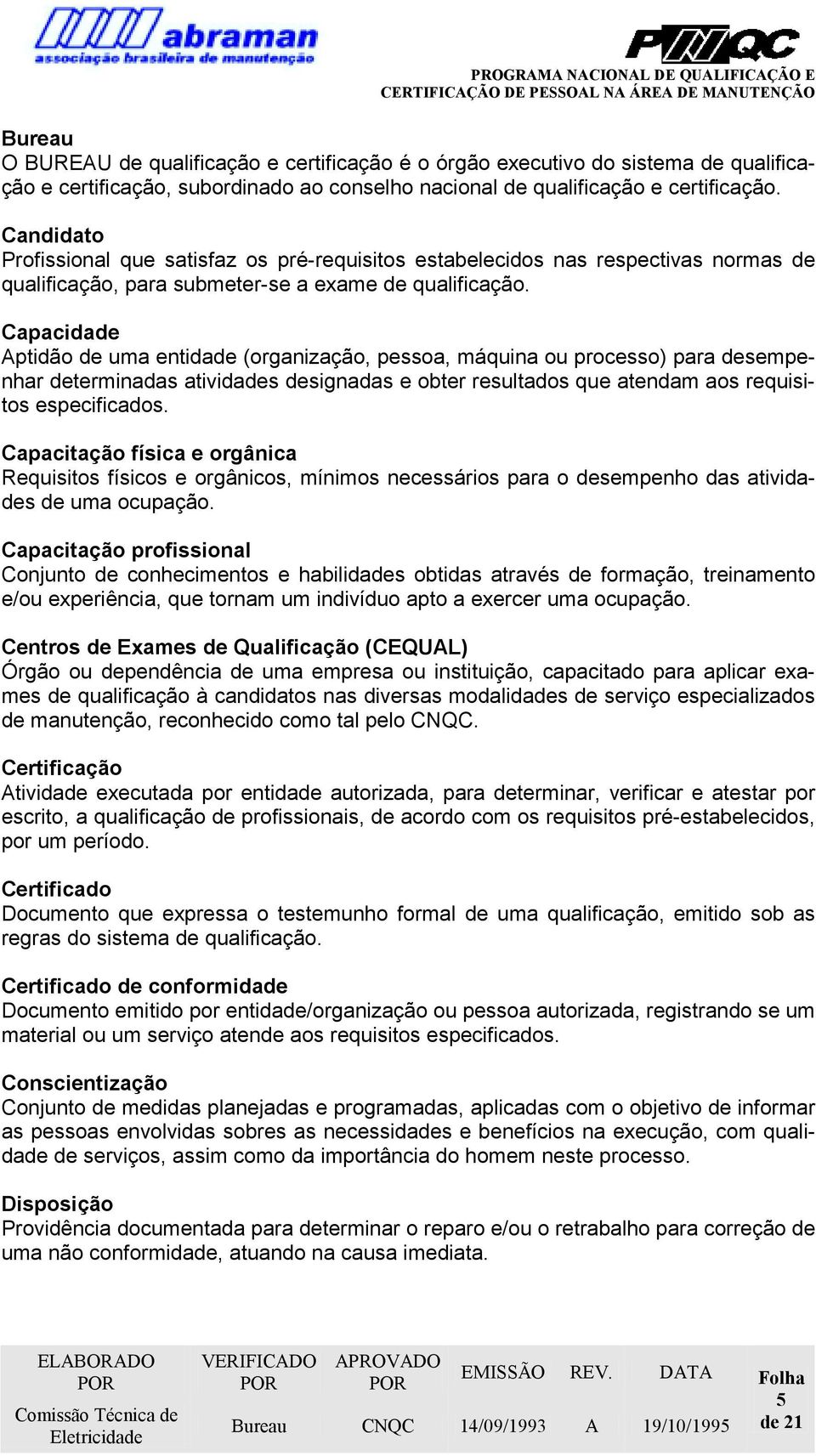 Capacidade Aptidão de uma entidade (organização, pessoa, máquina ou processo) para desempenhar determinadas atividades designadas e obter resultados que atendam aos requisitos especificados.