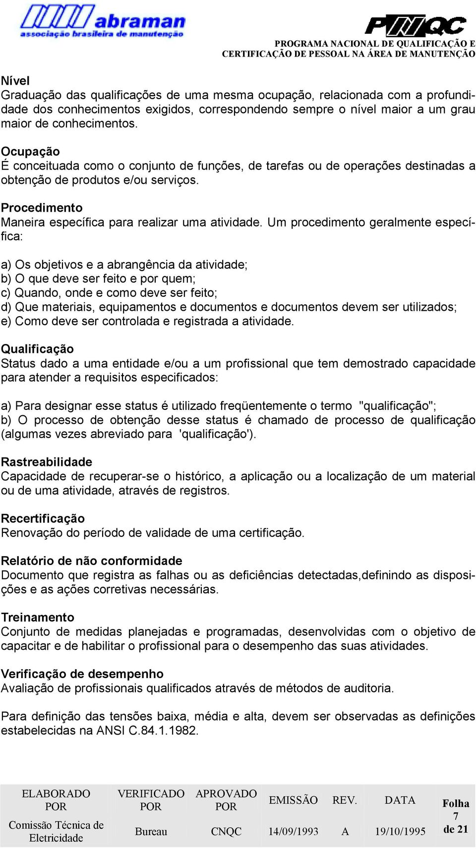 Um procedimento geralmente específica: a) Os objetivos e a abrangência da atividade; b) O que deve ser feito e por quem; c) Quando, onde e como deve ser feito; d) Que materiais, equipamentos e