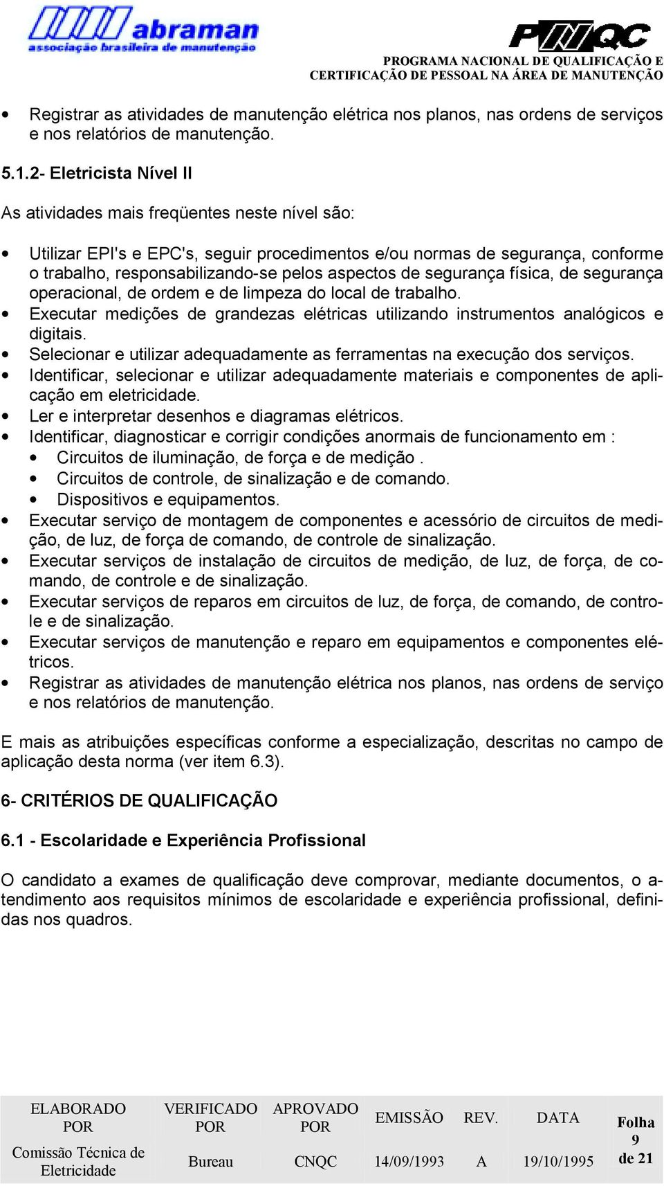 de segurança física, de segurança operacional, de ordem e de limpeza do local de trabalho. Executar medições de grandezas elétricas utilizando instrumentos analógicos e digitais.