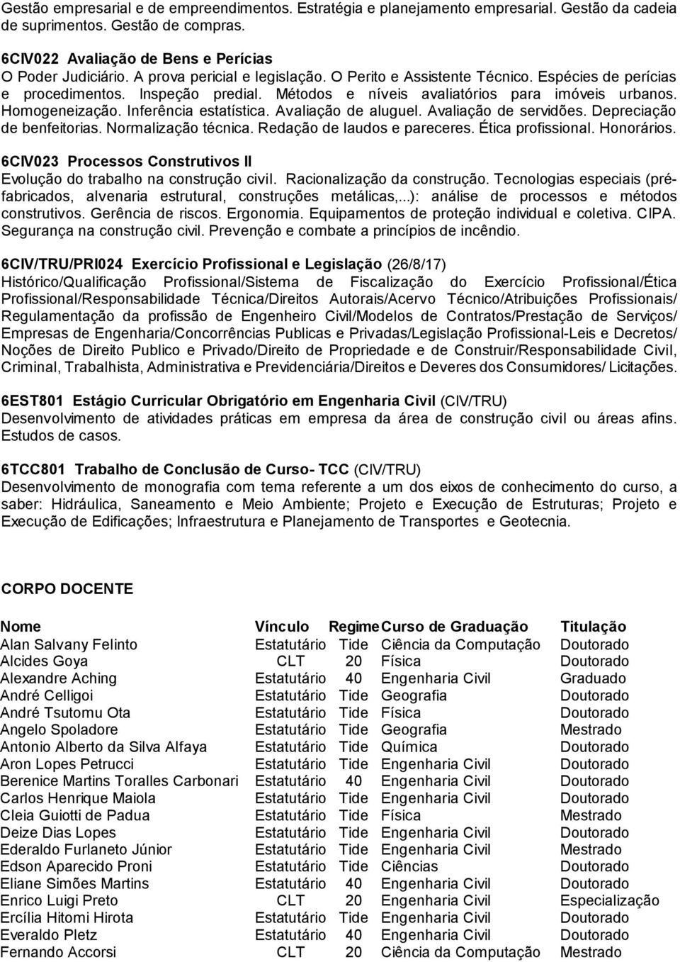 Inferência estatística. Avaliação de aluguel. Avaliação de servidões. Depreciação de benfeitorias. Normalização técnica. Redação de laudos e pareceres. Ética profissional. Honorários.