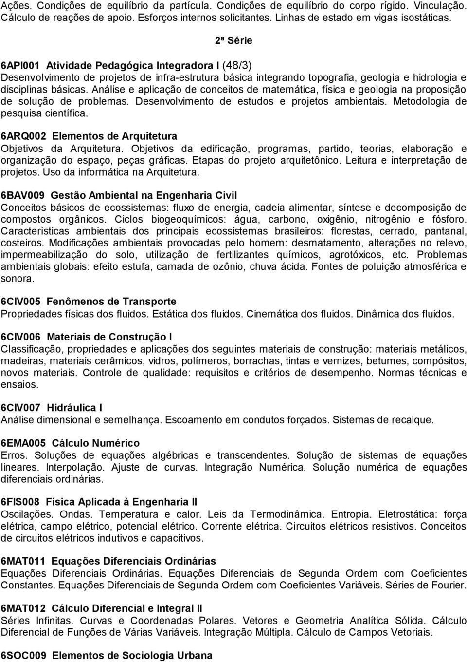 Análise e aplicação de conceitos de matemática, física e geologia na proposição de solução de problemas. Desenvolvimento de estudos e projetos ambientais. Metodologia de pesquisa científica.