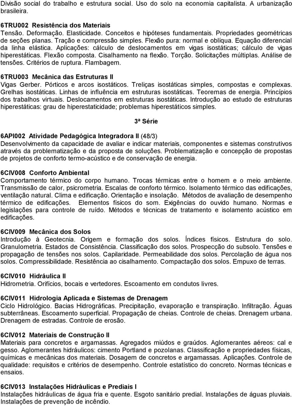 Aplicações: cálculo de deslocamentos em vigas isostáticas; cálculo de vigas hiperestáticas. Flexão composta. Cisalhamento na flexão. Torção. Solicitações múltiplas. Análise de tensões.