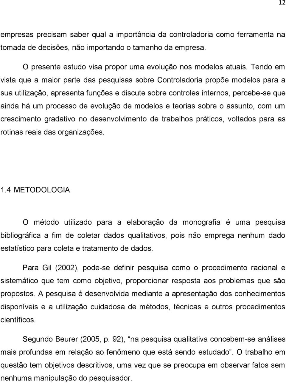 Tendo em vista que a maior parte das pesquisas sobre Controladoria propõe modelos para a sua utilização, apresenta funções e discute sobre controles internos, percebe-se que ainda há um processo de