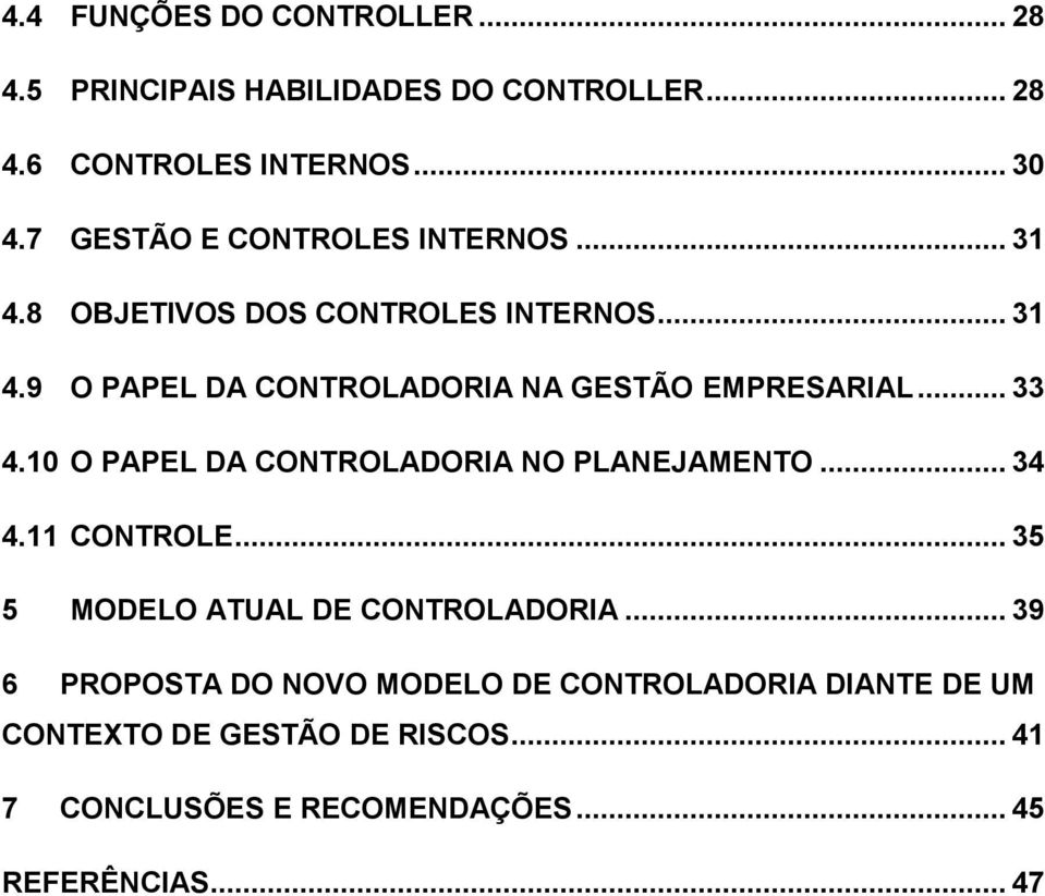 .. 33 4.10 O PAPEL DA CONTROLADORIA NO PLANEJAMENTO... 34 4.11 CONTROLE... 35 5 MODELO ATUAL DE CONTROLADORIA.