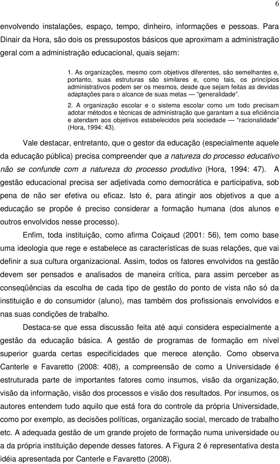 As organizações, mesmo com objetivos diferentes, são semelhantes e, portanto, suas estruturas são similares e, como tais, os princípios administrativos podem ser os mesmos, desde que sejam feitas as