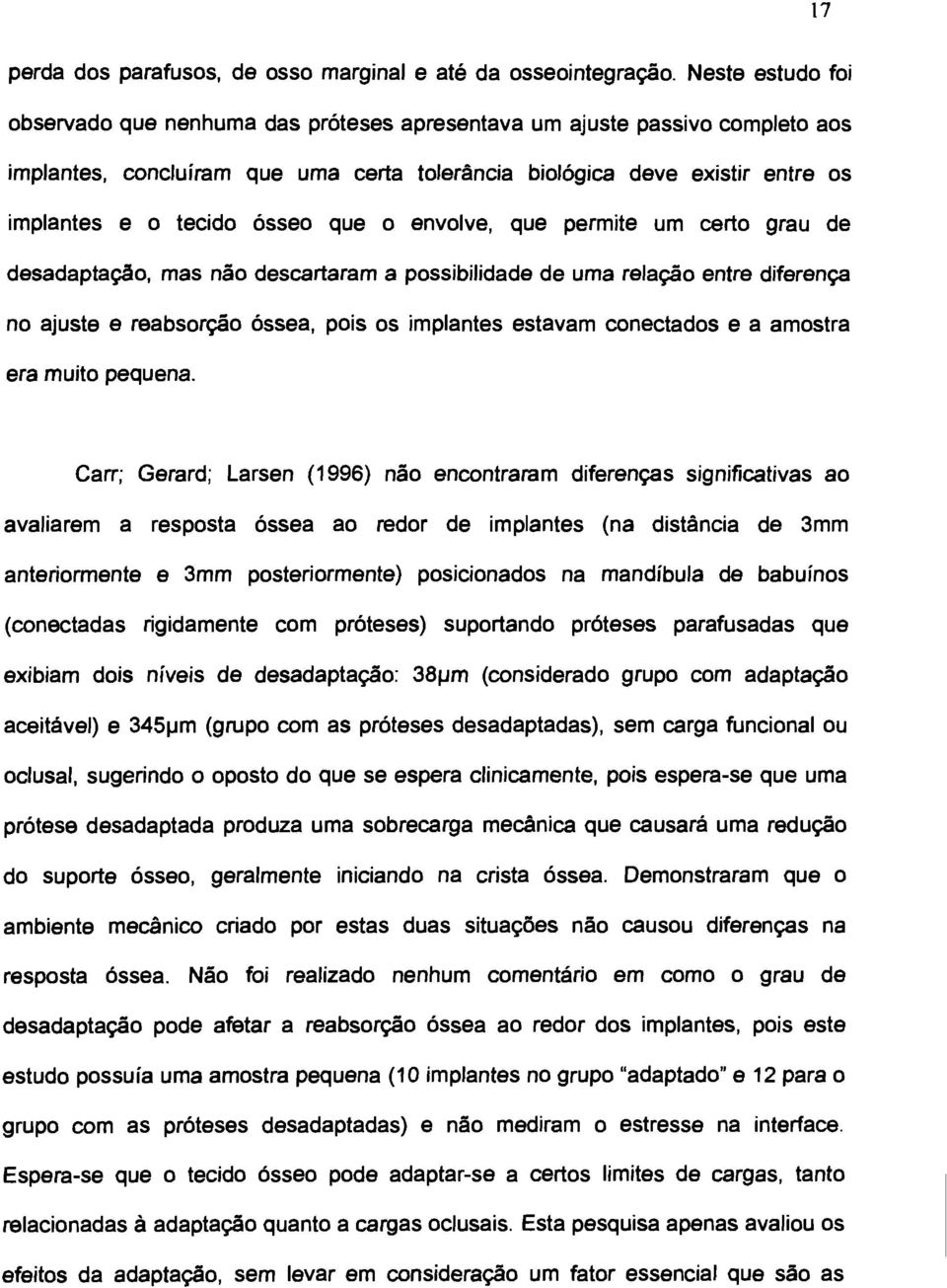 ósseo que o envolve, que permite um certo grau de desadaptação, mas não descartaram a possibilidade de uma relação entre diferença no ajuste e reabsorção óssea, pois os implantes estavam conectados e