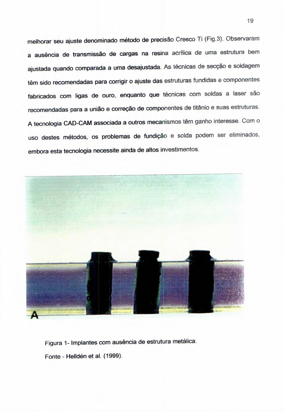 As técnicas de secção e soldagem tern sido recomendadas para corrigir o ajuste das estruturas fundidas e componentes fabricados com ligas de ouro, enquanto que técnicas com soldas a laser são