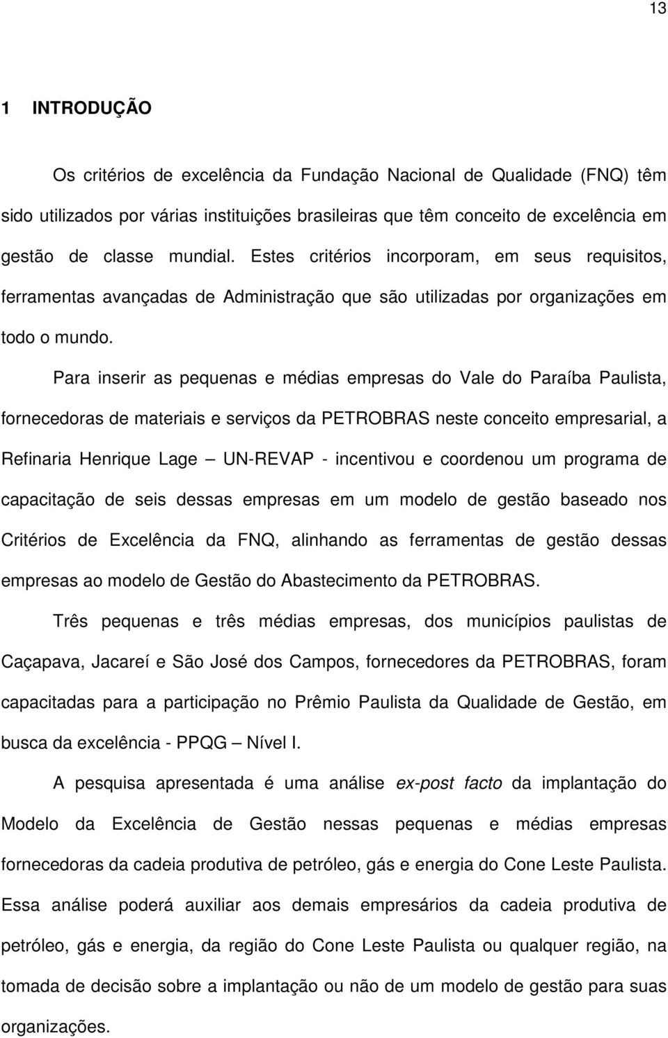 Para inserir as pequenas e médias empresas do Vale do Paraíba Paulista, fornecedoras de materiais e serviços da PETROBRAS neste conceito empresarial, a Refinaria Henrique Lage UN-REVAP - incentivou e