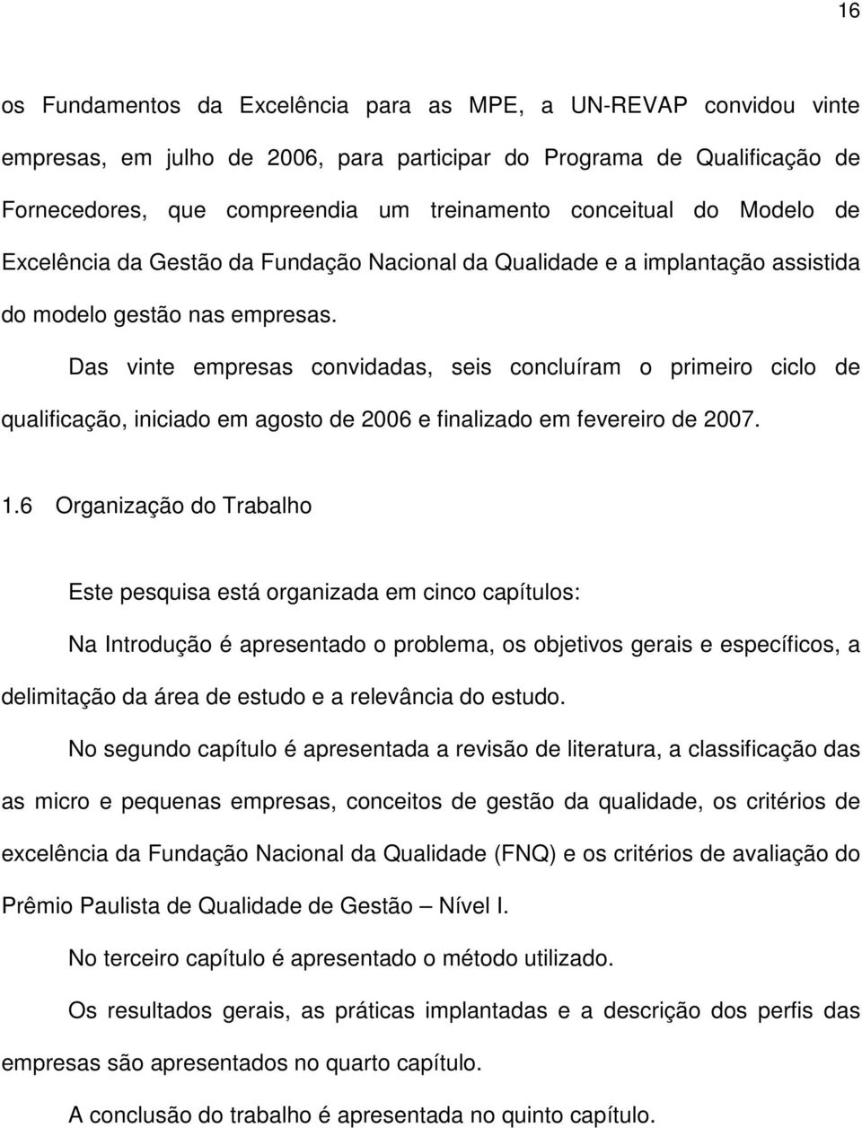 Das vinte empresas convidadas, seis concluíram o primeiro ciclo de qualificação, iniciado em agosto de 2006 e finalizado em fevereiro de 2007. 1.