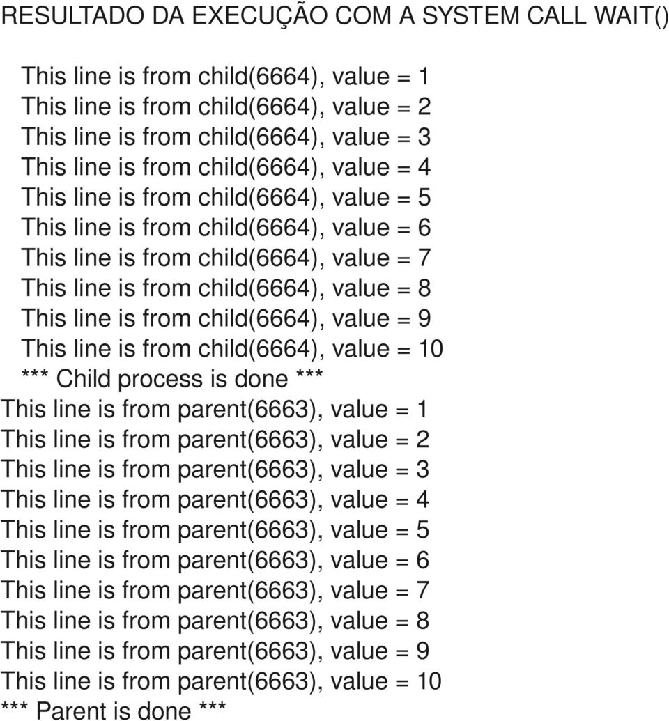 from child(6664), value = 9 This line is from child(6664), value = 10 *** Child process is done *** This line is from parent(6663), value = 1 This line is from parent(6663), value = 2 This line is