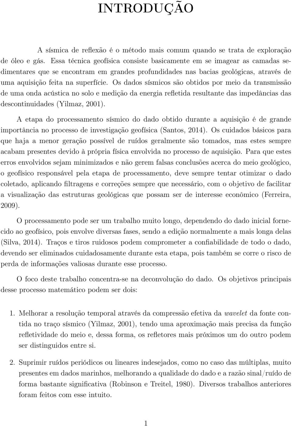 Os dados sísmicos são obtidos por meio da transmissão de uma onda acústica no solo e medição da energia refletida resultante das impedâncias das descontinuidades (Yilmaz, 2001).