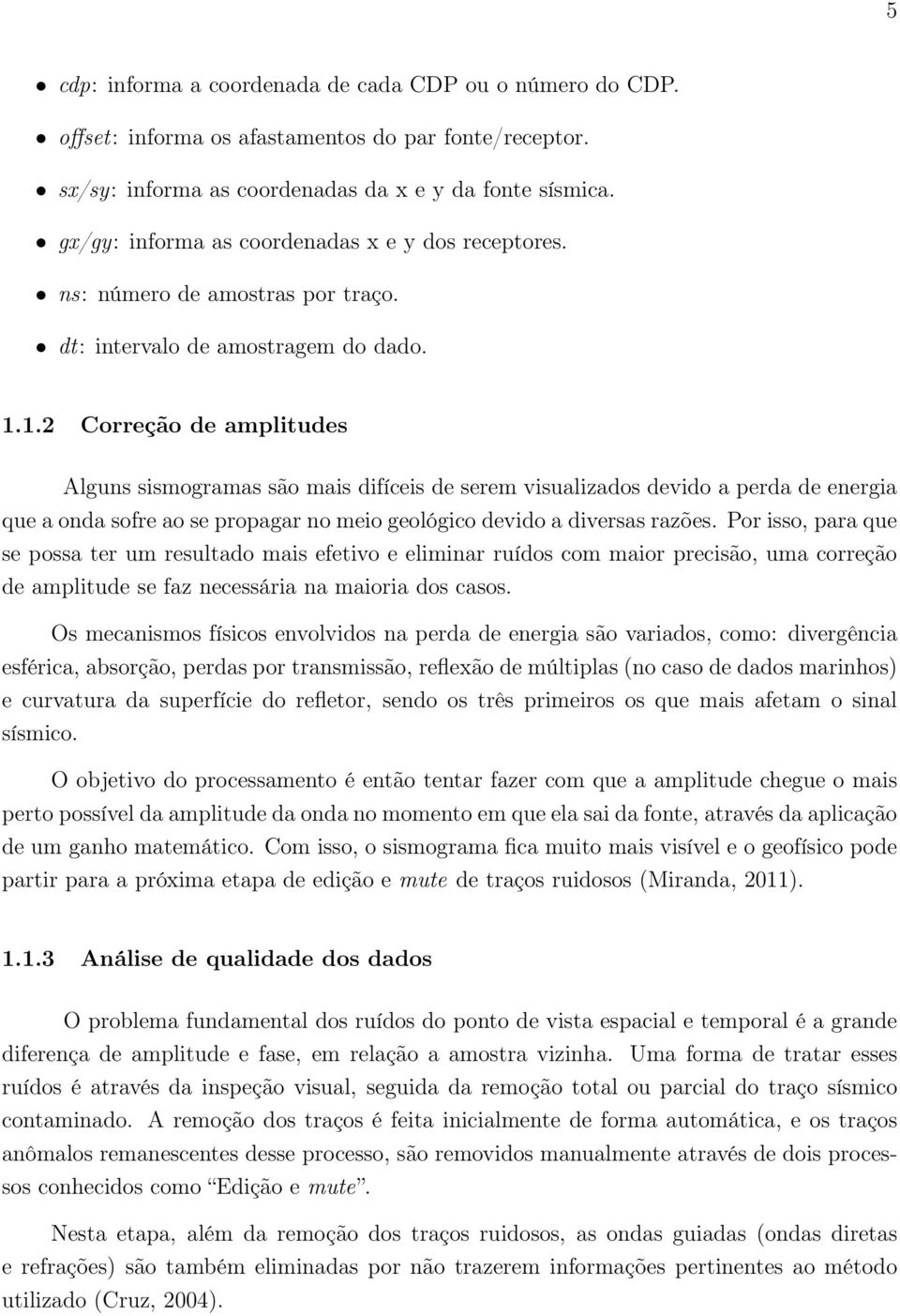 1.2 Correção de amplitudes Alguns sismogramas são mais difíceis de serem visualizados devido a perda de energia que a onda sofre ao se propagar no meio geológico devido a diversas razões.