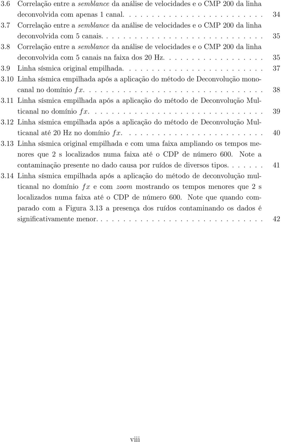 8 Correlação entre a semblance da análise de velocidades e o CMP 200 da linha deconvolvida com 5 canais na faixa dos 20 Hz.................. 35 3.9 Linha sísmica original empilhada......................... 37 3.