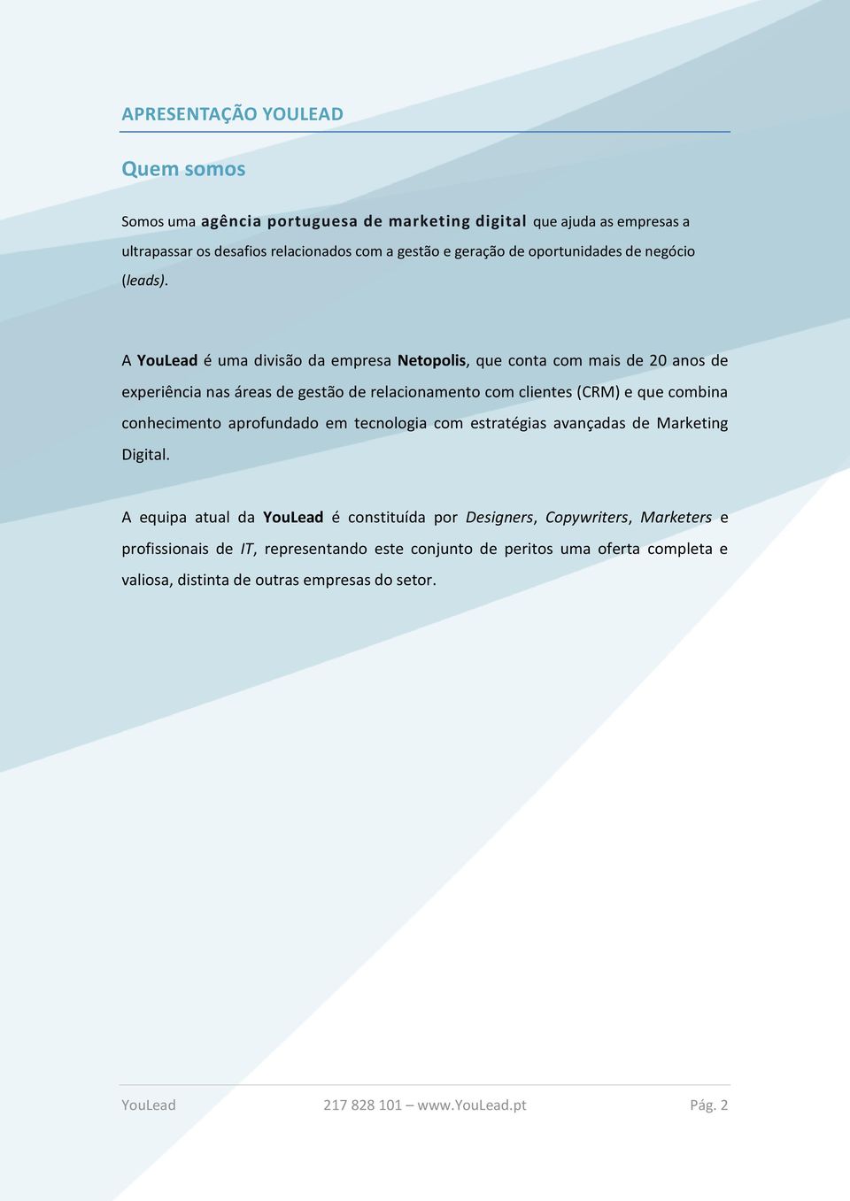 A YouLead é uma divisão da empresa Netopolis, que conta com mais de 20 anos de experiência nas áreas de gestão de relacionamento com clientes (CRM) e que combina conhecimento