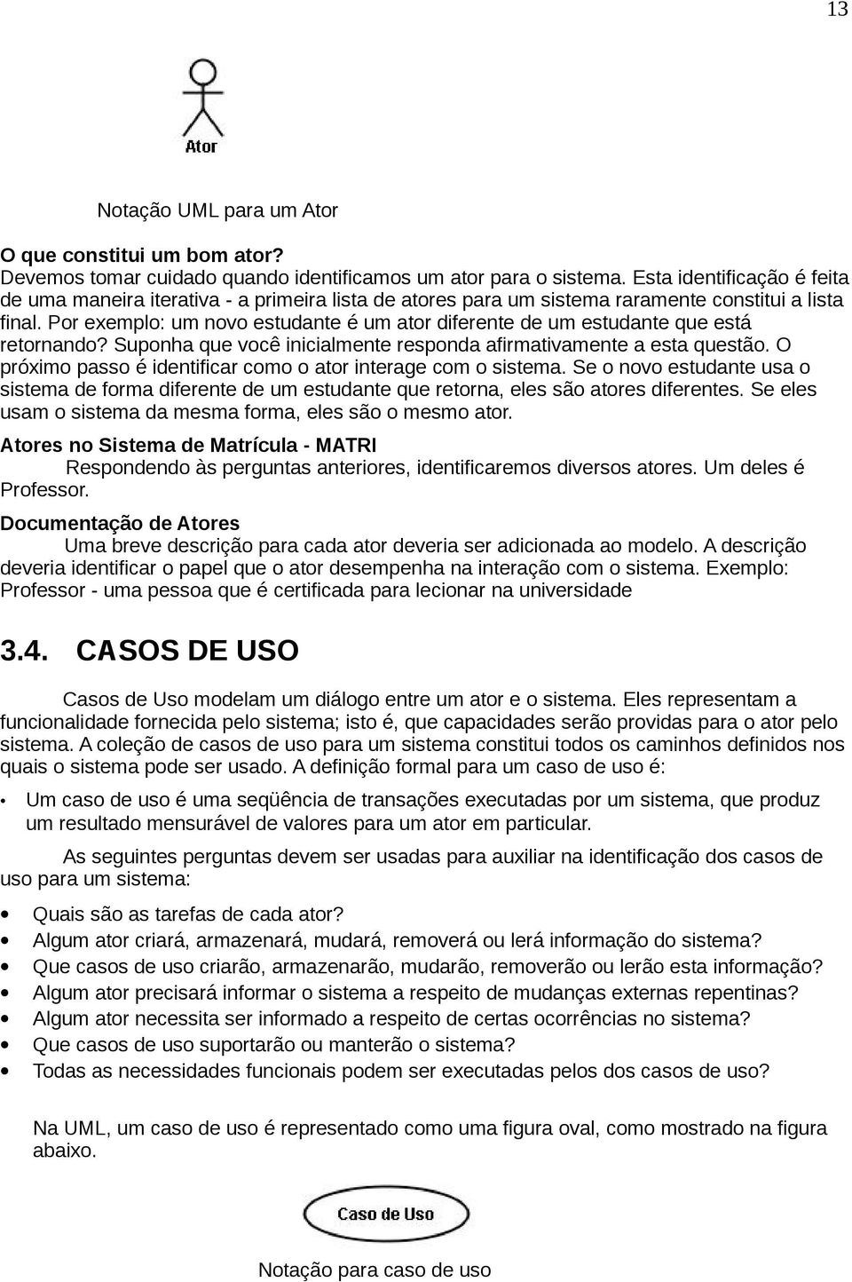 Por exemplo: um novo estudante é um ator diferente de um estudante que está retornando? Suponha que você inicialmente responda afirmativamente a esta questão.