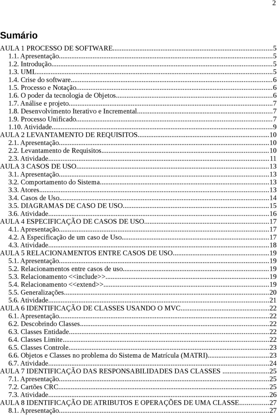 ..10 2.3. Atividade...11 AULA 3 CASOS DE USO...13 3.1. Apresentação...13 3.2. Comportamento do Sistema...13 3.3. Atores...13 3.4. Casos de Uso...14 3.5. DIAGRAMAS DE CASO DE USO...15 3.6. Atividade...16 AULA 4 ESPECIFICAÇÃO DE CASOS DE USO.