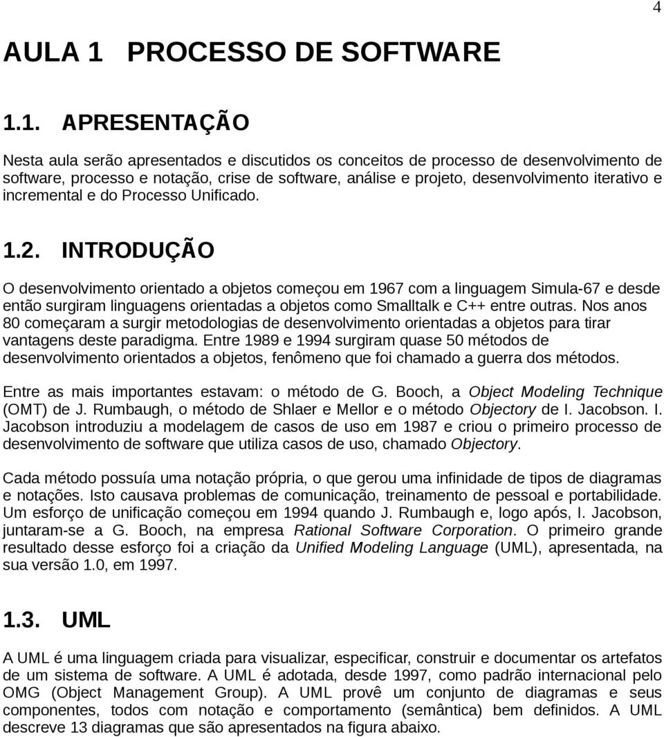 1. APRESENTAÇÃO Nesta aula serão apresentados e discutidos os conceitos de processo de desenvolvimento de software, processo e notação, crise de software, análise e projeto, desenvolvimento iterativo